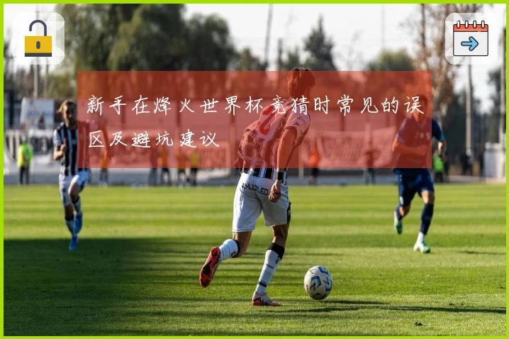 新手在烽火世界杯竞猜时常见的误区及避坑建议