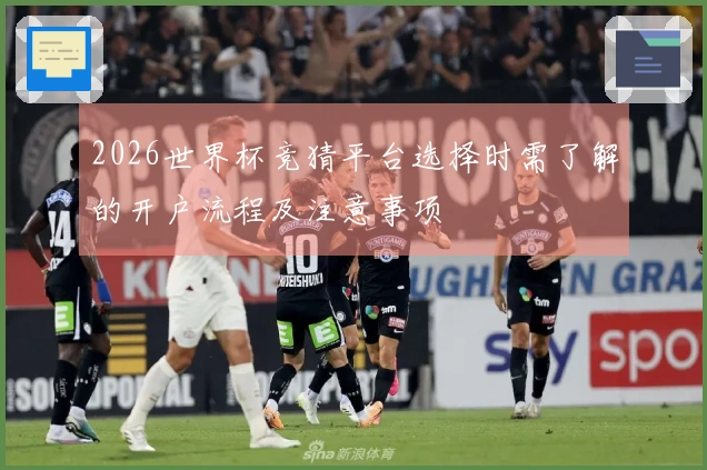 2026世界杯竞猜平台选择时需了解的开户流程及注意事项