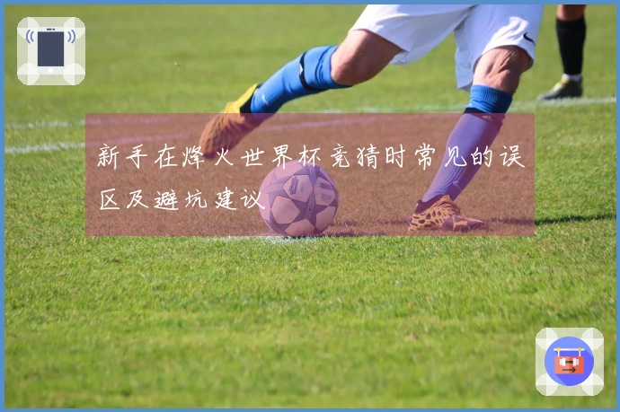 新手在烽火世界杯竞猜时常见的误区及避坑建议