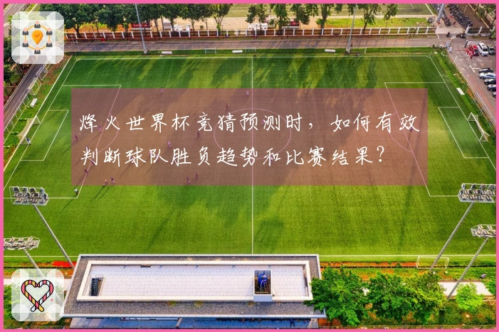烽火世界杯竞猜预测时，如何有效判断球队胜负趋势和比赛结果？