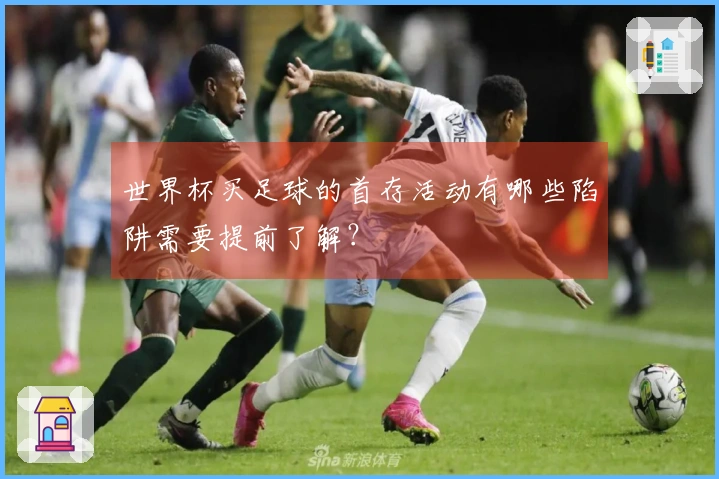 世界杯买足球的首存活动有哪些陷阱需要提前了解？