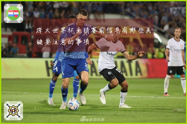 烽火世界杯竞猜赛前信息有哪些关键要注意的事项